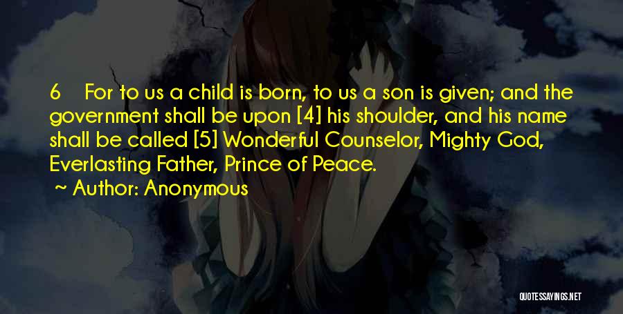 Anonymous Quotes: 6 For To Us A Child Is Born, To Us A Son Is Given; And The Government Shall Be Upon