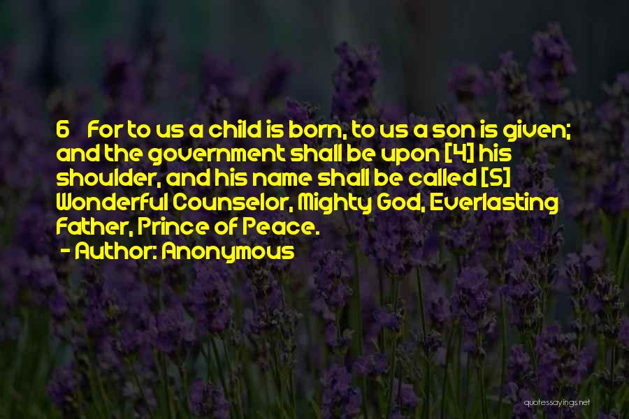 Anonymous Quotes: 6 For To Us A Child Is Born, To Us A Son Is Given; And The Government Shall Be Upon