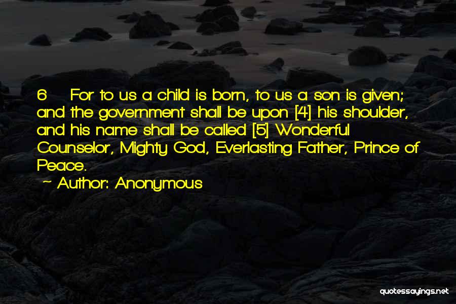 Anonymous Quotes: 6 For To Us A Child Is Born, To Us A Son Is Given; And The Government Shall Be Upon