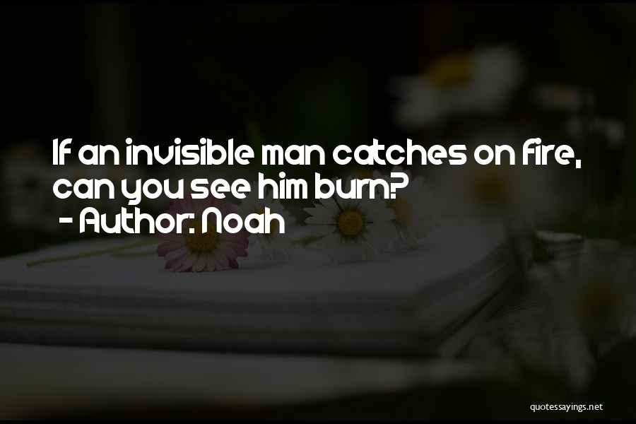 Noah Quotes: If An Invisible Man Catches On Fire, Can You See Him Burn?