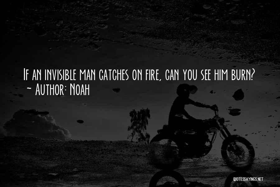 Noah Quotes: If An Invisible Man Catches On Fire, Can You See Him Burn?