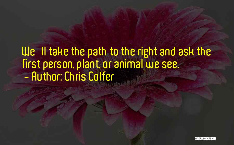 Chris Colfer Quotes: We'll Take The Path To The Right And Ask The First Person, Plant, Or Animal We See.