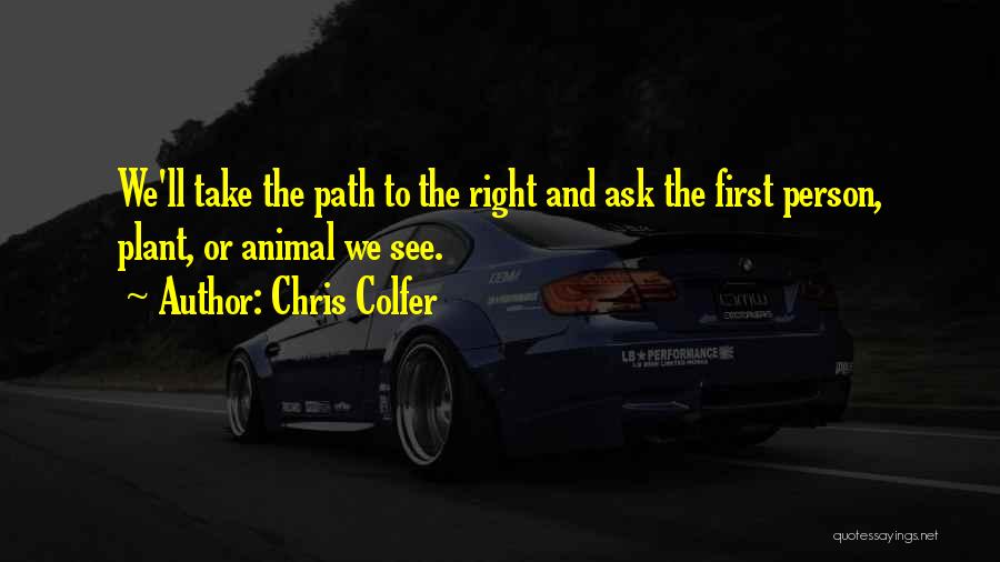 Chris Colfer Quotes: We'll Take The Path To The Right And Ask The First Person, Plant, Or Animal We See.