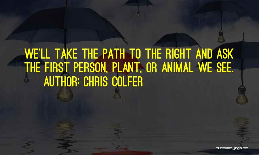 Chris Colfer Quotes: We'll Take The Path To The Right And Ask The First Person, Plant, Or Animal We See.