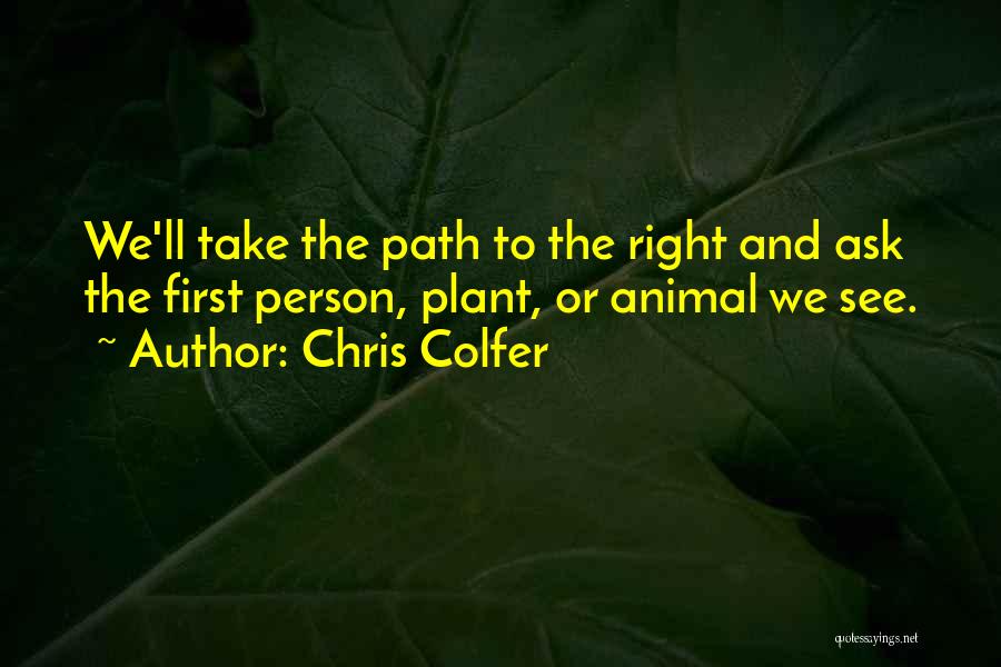 Chris Colfer Quotes: We'll Take The Path To The Right And Ask The First Person, Plant, Or Animal We See.