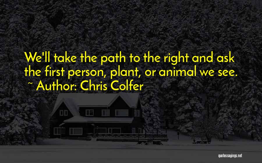 Chris Colfer Quotes: We'll Take The Path To The Right And Ask The First Person, Plant, Or Animal We See.