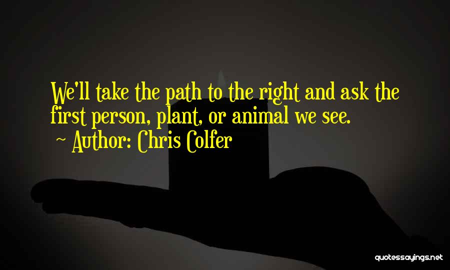 Chris Colfer Quotes: We'll Take The Path To The Right And Ask The First Person, Plant, Or Animal We See.