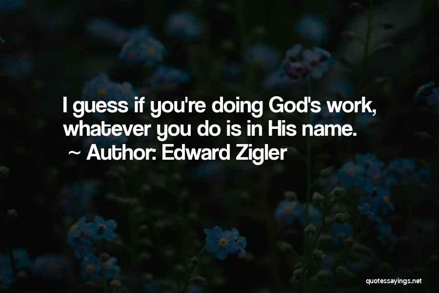 Edward Zigler Quotes: I Guess If You're Doing God's Work, Whatever You Do Is In His Name.