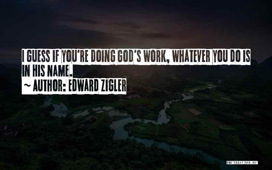 Edward Zigler Quotes: I Guess If You're Doing God's Work, Whatever You Do Is In His Name.