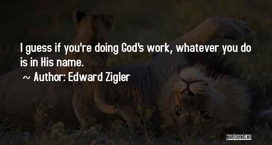 Edward Zigler Quotes: I Guess If You're Doing God's Work, Whatever You Do Is In His Name.