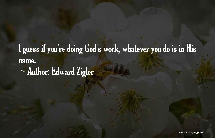 Edward Zigler Quotes: I Guess If You're Doing God's Work, Whatever You Do Is In His Name.