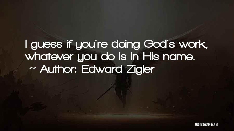 Edward Zigler Quotes: I Guess If You're Doing God's Work, Whatever You Do Is In His Name.