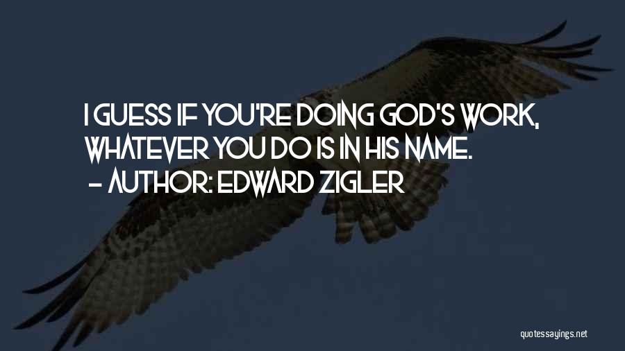 Edward Zigler Quotes: I Guess If You're Doing God's Work, Whatever You Do Is In His Name.