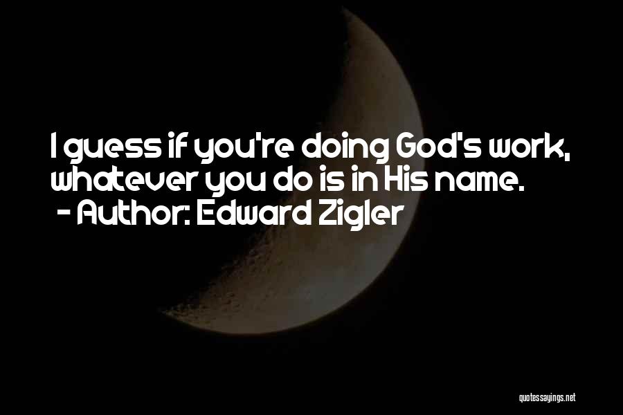 Edward Zigler Quotes: I Guess If You're Doing God's Work, Whatever You Do Is In His Name.