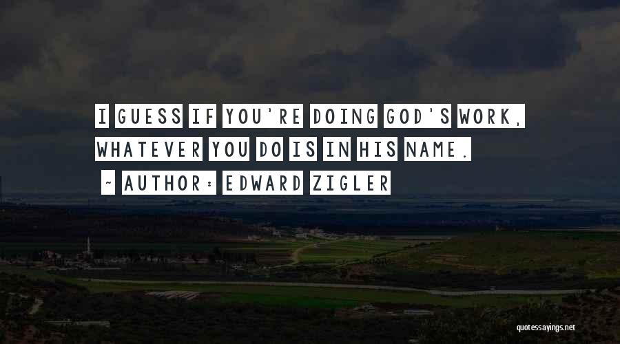 Edward Zigler Quotes: I Guess If You're Doing God's Work, Whatever You Do Is In His Name.