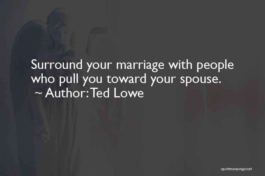 Ted Lowe Quotes: Surround Your Marriage With People Who Pull You Toward Your Spouse.