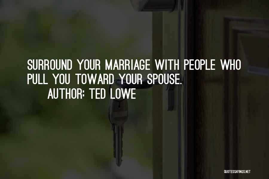 Ted Lowe Quotes: Surround Your Marriage With People Who Pull You Toward Your Spouse.