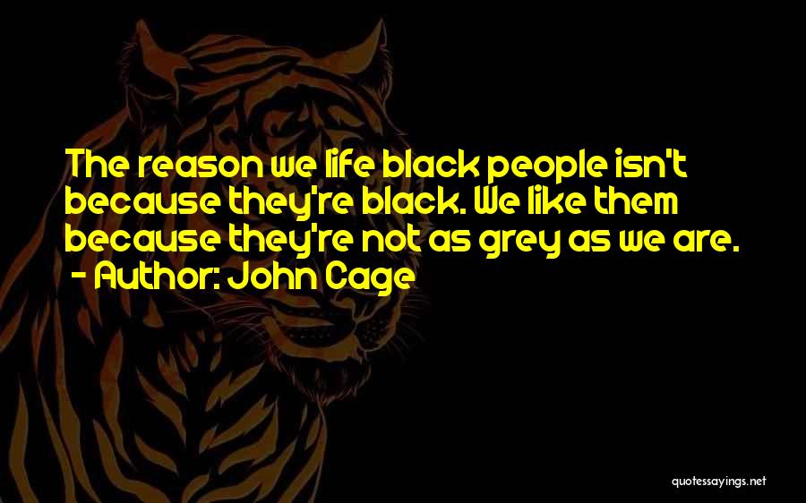 John Cage Quotes: The Reason We Life Black People Isn't Because They're Black. We Like Them Because They're Not As Grey As We