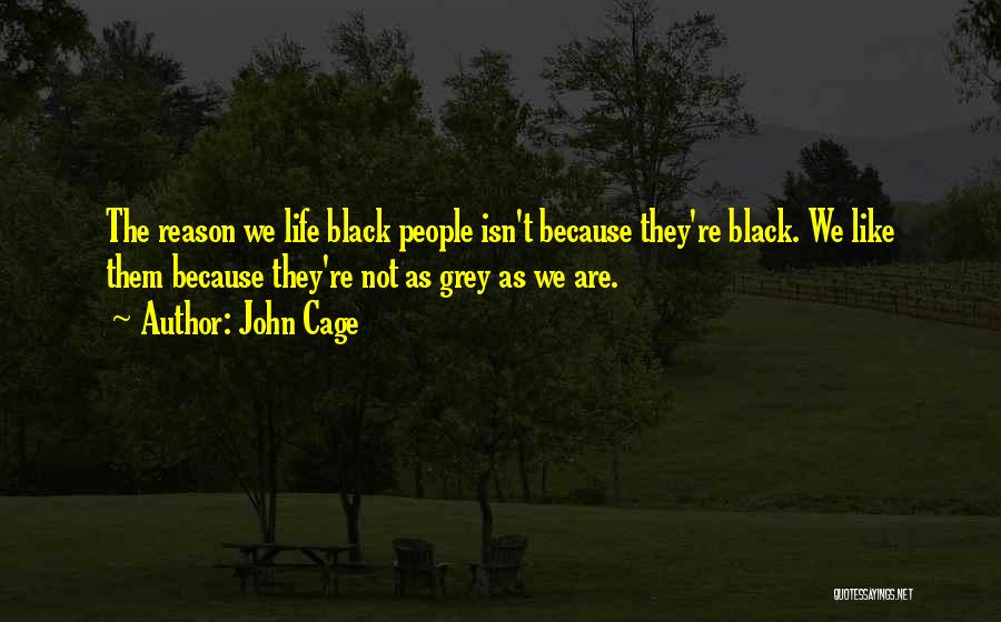 John Cage Quotes: The Reason We Life Black People Isn't Because They're Black. We Like Them Because They're Not As Grey As We