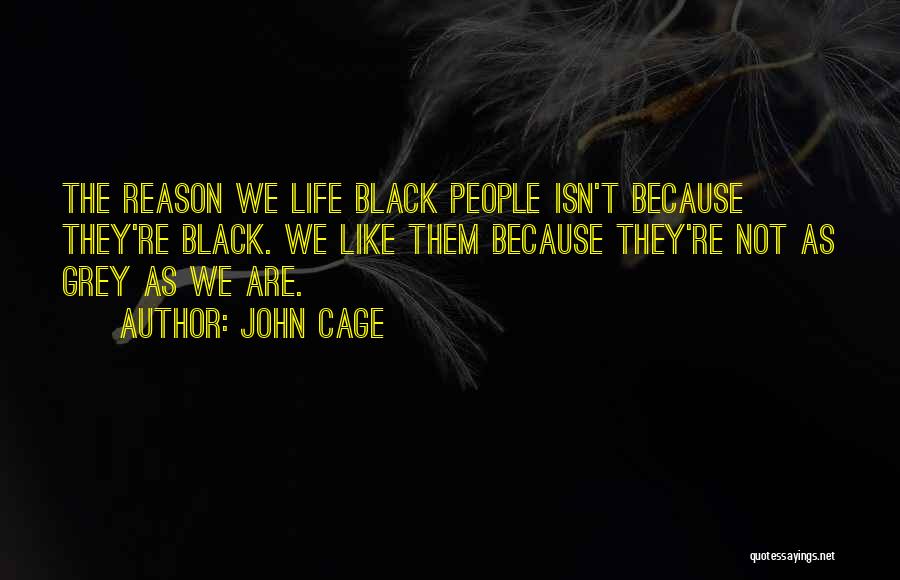 John Cage Quotes: The Reason We Life Black People Isn't Because They're Black. We Like Them Because They're Not As Grey As We