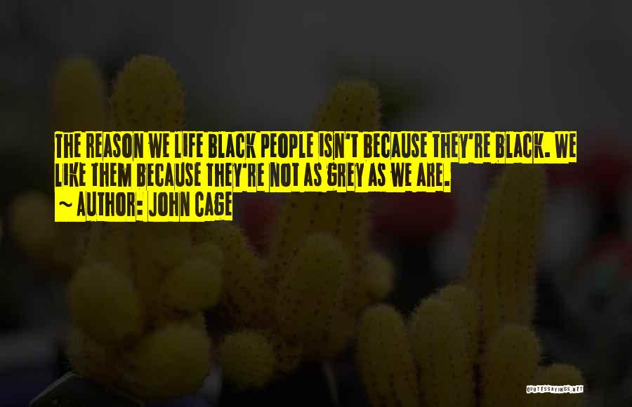 John Cage Quotes: The Reason We Life Black People Isn't Because They're Black. We Like Them Because They're Not As Grey As We