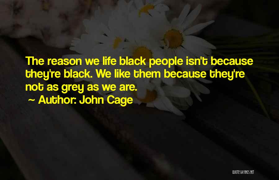 John Cage Quotes: The Reason We Life Black People Isn't Because They're Black. We Like Them Because They're Not As Grey As We