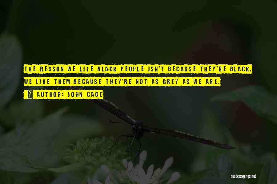 John Cage Quotes: The Reason We Life Black People Isn't Because They're Black. We Like Them Because They're Not As Grey As We