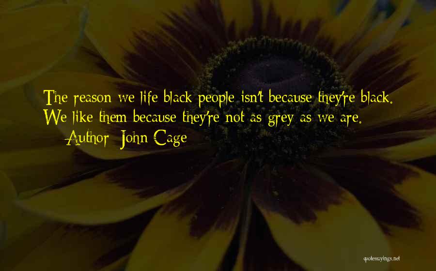 John Cage Quotes: The Reason We Life Black People Isn't Because They're Black. We Like Them Because They're Not As Grey As We