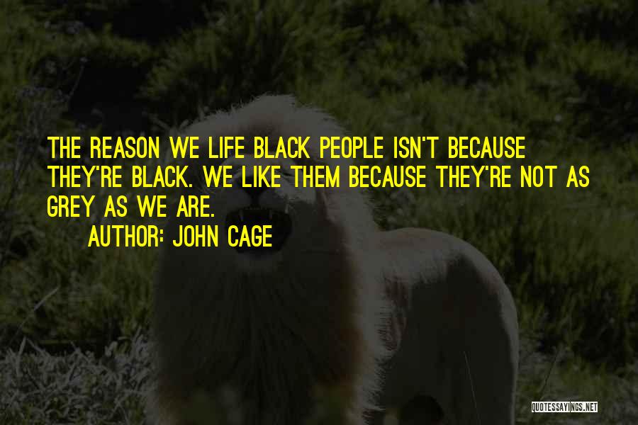 John Cage Quotes: The Reason We Life Black People Isn't Because They're Black. We Like Them Because They're Not As Grey As We