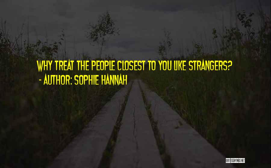 Sophie Hannah Quotes: Why Treat The People Closest To You Like Strangers?