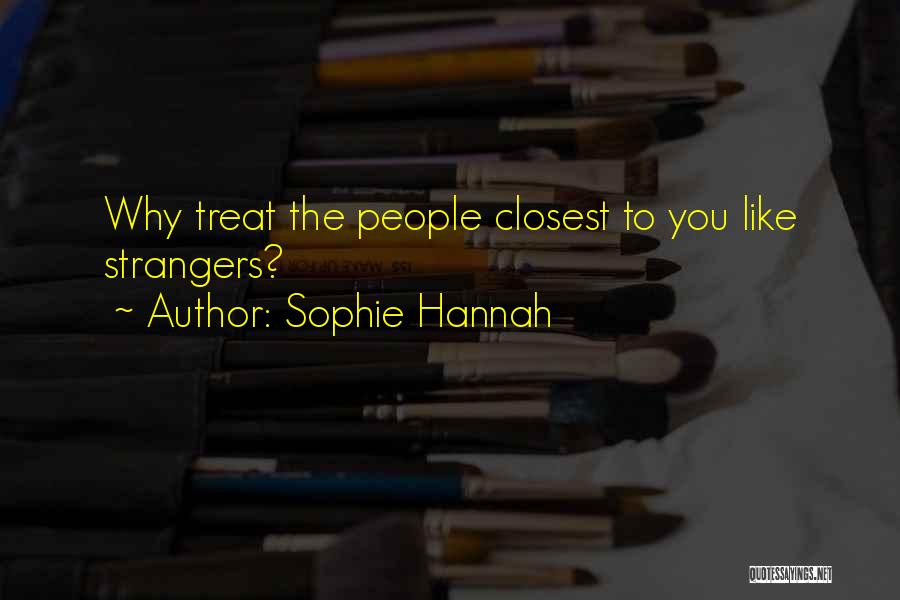 Sophie Hannah Quotes: Why Treat The People Closest To You Like Strangers?