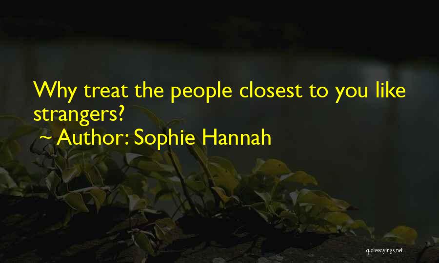 Sophie Hannah Quotes: Why Treat The People Closest To You Like Strangers?