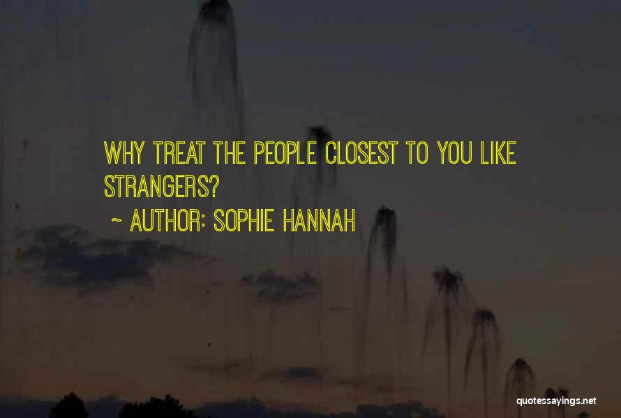 Sophie Hannah Quotes: Why Treat The People Closest To You Like Strangers?