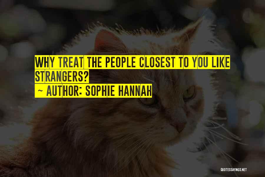 Sophie Hannah Quotes: Why Treat The People Closest To You Like Strangers?