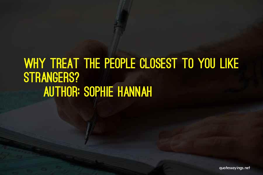 Sophie Hannah Quotes: Why Treat The People Closest To You Like Strangers?
