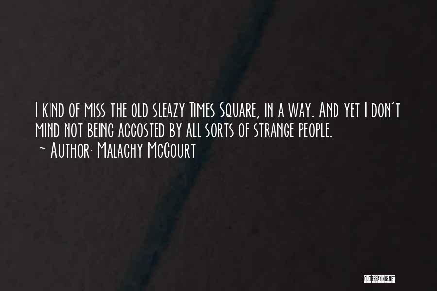 Malachy McCourt Quotes: I Kind Of Miss The Old Sleazy Times Square, In A Way. And Yet I Don't Mind Not Being Accosted