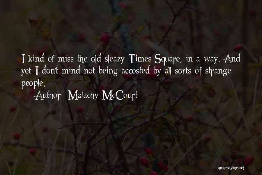 Malachy McCourt Quotes: I Kind Of Miss The Old Sleazy Times Square, In A Way. And Yet I Don't Mind Not Being Accosted