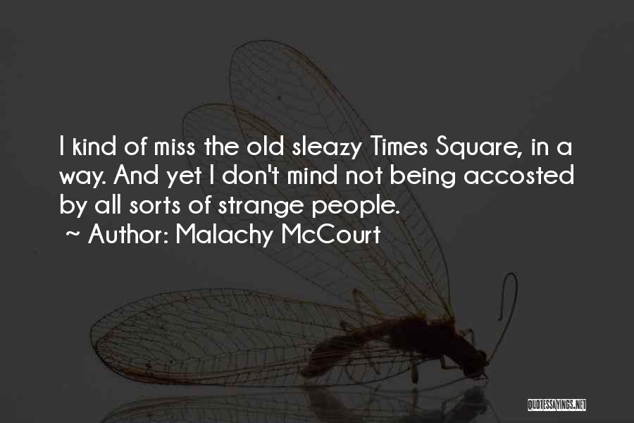 Malachy McCourt Quotes: I Kind Of Miss The Old Sleazy Times Square, In A Way. And Yet I Don't Mind Not Being Accosted