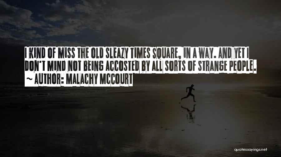 Malachy McCourt Quotes: I Kind Of Miss The Old Sleazy Times Square, In A Way. And Yet I Don't Mind Not Being Accosted