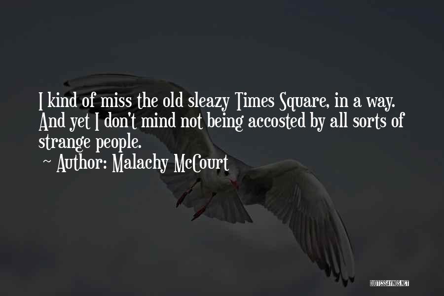 Malachy McCourt Quotes: I Kind Of Miss The Old Sleazy Times Square, In A Way. And Yet I Don't Mind Not Being Accosted