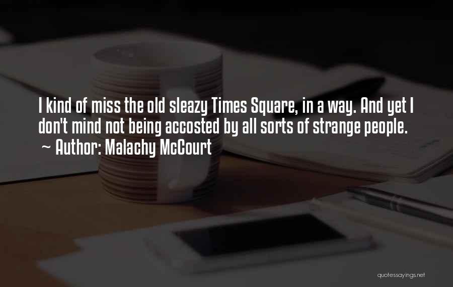 Malachy McCourt Quotes: I Kind Of Miss The Old Sleazy Times Square, In A Way. And Yet I Don't Mind Not Being Accosted