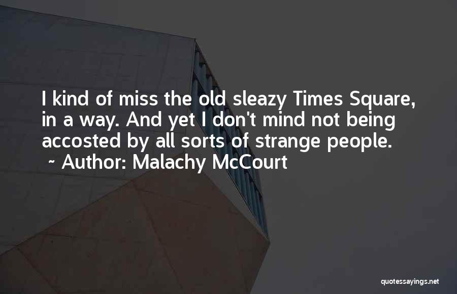 Malachy McCourt Quotes: I Kind Of Miss The Old Sleazy Times Square, In A Way. And Yet I Don't Mind Not Being Accosted