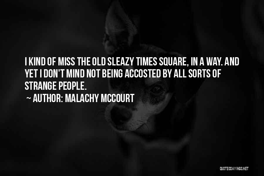Malachy McCourt Quotes: I Kind Of Miss The Old Sleazy Times Square, In A Way. And Yet I Don't Mind Not Being Accosted