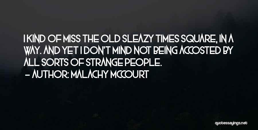 Malachy McCourt Quotes: I Kind Of Miss The Old Sleazy Times Square, In A Way. And Yet I Don't Mind Not Being Accosted