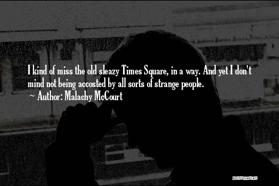 Malachy McCourt Quotes: I Kind Of Miss The Old Sleazy Times Square, In A Way. And Yet I Don't Mind Not Being Accosted