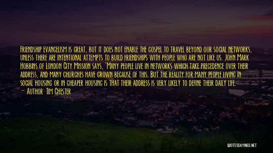 Tim Chester Quotes: Friendship Evangelism Is Great, But It Does Not Enable The Gospel To Travel Beyond Our Social Networks, Unless There Are