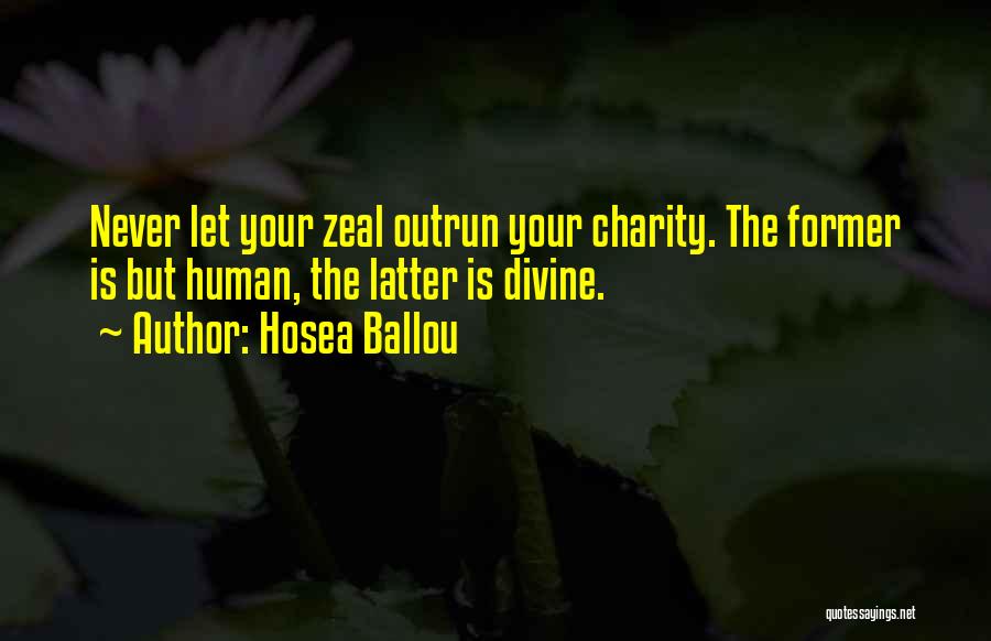 Hosea Ballou Quotes: Never Let Your Zeal Outrun Your Charity. The Former Is But Human, The Latter Is Divine.