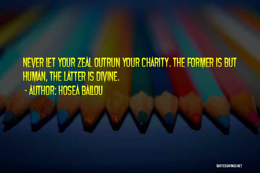 Hosea Ballou Quotes: Never Let Your Zeal Outrun Your Charity. The Former Is But Human, The Latter Is Divine.