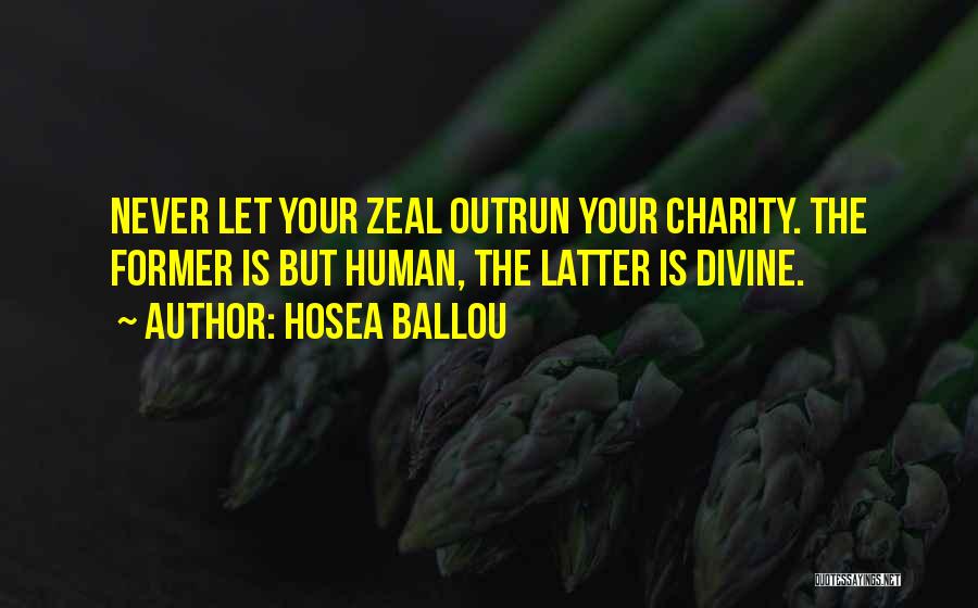 Hosea Ballou Quotes: Never Let Your Zeal Outrun Your Charity. The Former Is But Human, The Latter Is Divine.