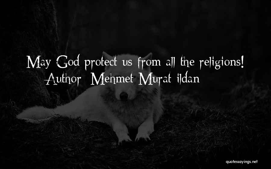 Mehmet Murat Ildan Quotes: May God Protect Us From All The Religions!